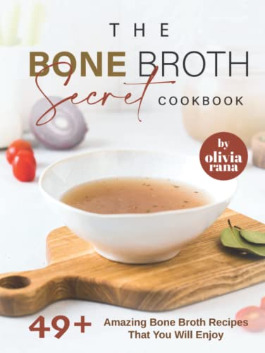 The Bone Broth Secret Cookbook: 49+ Amazing Bone Broth Recipes That You Will Enjoy