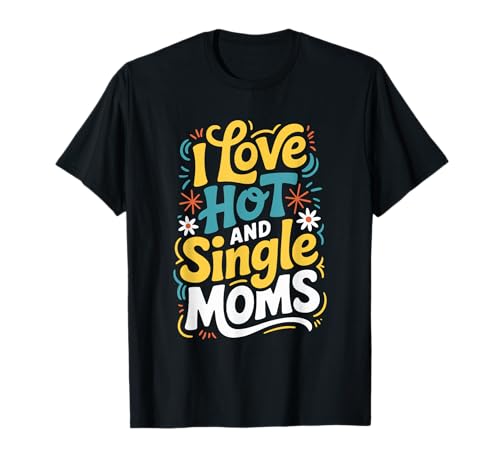 I Love Hot and Single Moms T-Shirt