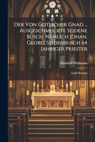 Der Von Gotlicher Gnad ... Ausgeschmuckte Seidene Busch, Nemlich Johan. Georg. Seidenbusch 64 Jahriger Priester: Leich Sermon