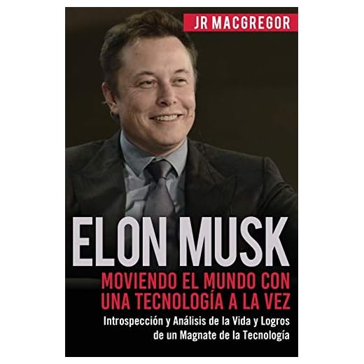 Elon Musk: Moviendo el Mundo con Una Tecnología a la Vez: Introspección y Análisis de la Vida y Logros de un Magnate de la Tecnología: 2 (Visionarios Billonarios)