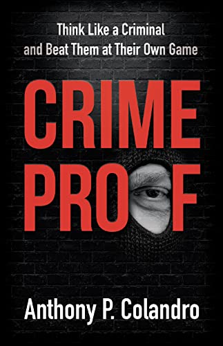 Crime Proof: Think Like a Criminal and Beat Them at Their Own Game