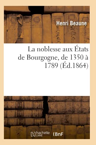 La Noblesse Aux États de Bourgogne, de 1350 À 1789 (Éd.1864) (Histoire) (French Edition)