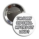 Funny Sarcastic Eye Roll Button Pin, 2.25 Inch, I'm Sorry, Did I Roll My Eyes Out Loud? Brooch