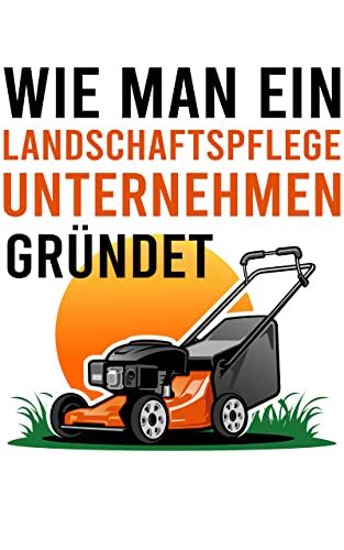 Wie man ein Landschaftspflege Unternehmen gründet: und erfolgreich führt