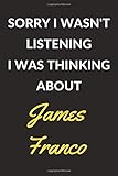 Sorry I Wasn't Listening I Was Thinking About James Franco: James Franco Journal Notebook to Write Down Things, Take Notes, Record Plans or Keep Track of Habits (6 x 9 - 120 Pages)