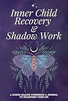 Inner Child Recovery & Shadow Work: A Guided Healing Workbook & Journal to Transform your Life B0CLV8Y67B Book Cover