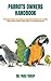 Produktbild PARROTS OWNERS HANDBOOK: The Informative Guide For Parrots Owners On Everything About Acquisition, Care, Personality, Training, Nutrition, Grooming, Breeding, Health, Costs, Management And More