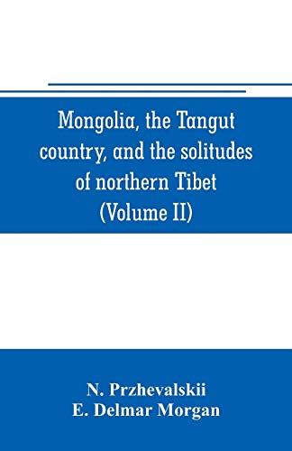 Mongolia, the Tangut country, and the solitudes of northern Tibet, being a narrative of three years' travel in eastern high Asia (Volume II)