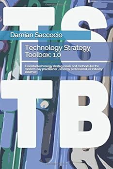 Paperback Technology Strategy Toolbox: 1.0: Essential technology strategy tools and methods for the modern-day practitioner, strategy professional, or industry observer (TSTB) Book