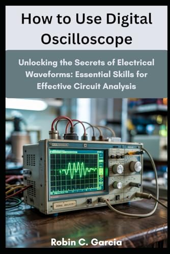 How to Use Digital Oscilloscope: Unlocking the Secrets of Electrical Waveforms: Essential Skills for Effective Circuit Analysis