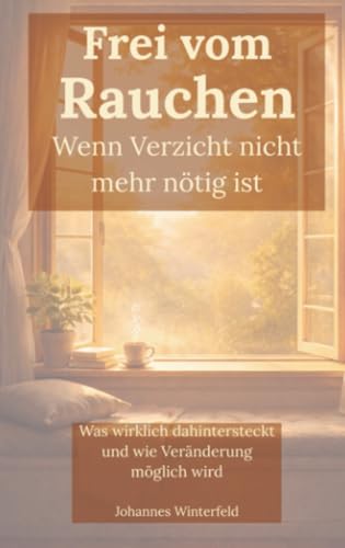 Frei vom Rauchen – wenn Verzicht nicht mehr nötig ist: Was wirklich dahintersteckt und wie Veränderung möglich wird (German Edition)