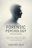 Forensic Psychology for Beginners: A Practical Guide to Criminal Profiling, Offender Behavior, Courtroom Evaluation, and Mental Health in the Justice System