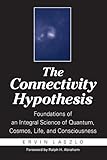 The Connectivity Hypothesis: Foundations of an Integral Science of Quantum, Cosmos, Life, and Consciousness