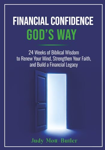 Financial Confidence God’s Way: 24 Weeks of Biblical Wisdom to Renew Your Mind, Strengthen Your Faith, and Build a Financial Legacy