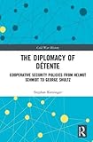 The Diplomacy of DÃ©tente: Cooperative Security Policies from Helmut Schmidt to George Shultz (Cold War History)