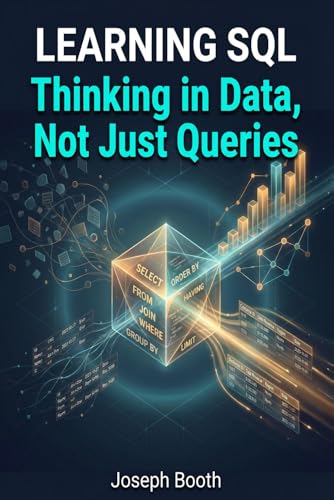Learning SQL: Thinking in Data, Not Just Queries: A Practical Guide to Real-World SQL