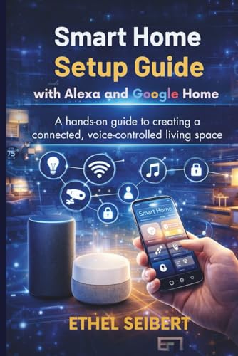 Smart Home Setup Guide with Alexa and Google Home: A hands-on guide to creating a connected, voice-controlled living space