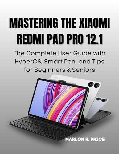 MASTERING THE XIAOMI REDMI PAD PRO 12.1: The Complete User Guide to HyperOS, Smart Pen, Hidden Tricks & Expert Tips for Beginners and Seniors.