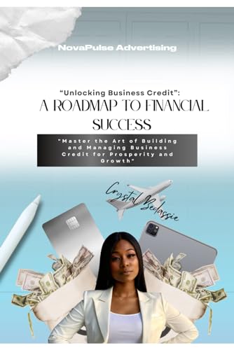 NovaPulse Advertising: A Roadmap To Financial Success: UNLOCKING BUSINESS CREDIT: Master the Art of Building and Managing Business Credit for Prosperity and Growth" by Crystal Bedassie