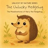 The Unlucky Hedgehog: The Misadventures of Harry the Hedgehog (Unlucky by Nature)