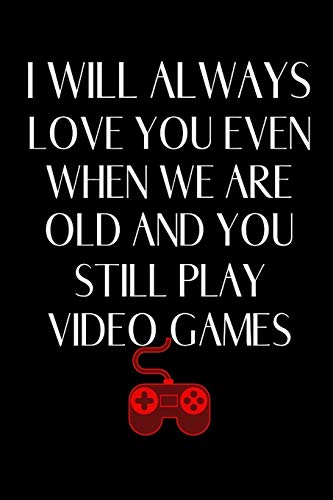 I Will Always Love You Even When We Are Old And You Still Play Video Games: Nerdy Gifts For Husband From Wife | Gift For Boyfriend Couple | Lined Journal