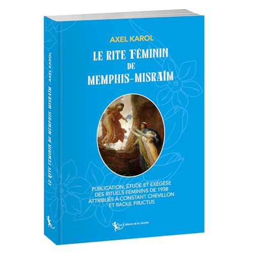 Le rite féminin de Memphis-Misraïm: Publication, étude et exégèse des rituels féminins de 1938 attribués à Constant Chevillon et Raoul Fructus