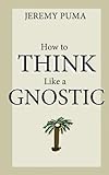 How to Think Like a Gnostic