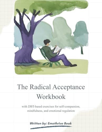 The Radical Acceptance Workboo: with DBT-based exercises for self -compassion, mindfulness, and emotional regulation