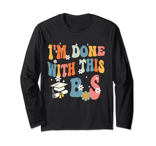 I'm Done With This B.S - College Graduation Long Sleeve T-Shirt