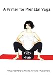 A Primer for Prenatal Yoga: Adaptations and Modifications for Teaching Yoga To Pregnant Students (KARUNA Yoga Teacher Training Programs Publictaions)