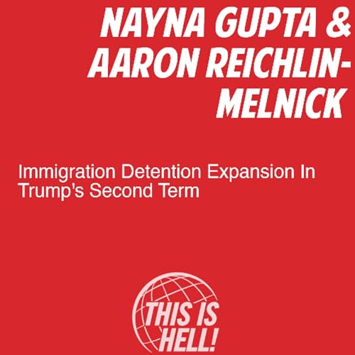 Immigration Detention Expansion During Trump&rsquo;s Second Term / Nayna Gupta & Aaron Reichlin-Melnick