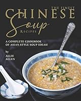 The Finest Chinese Soup Recipes: A Complete Cookbook of Asian Style Soup Ideas! B08DC1P3PS Book Cover