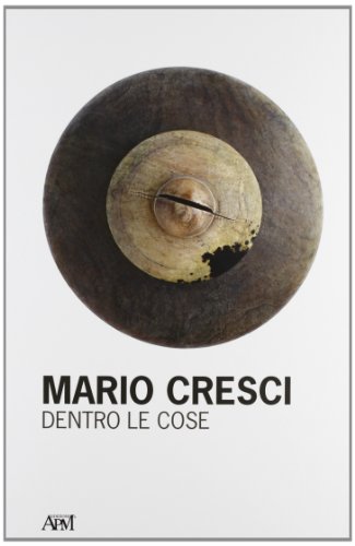 Mario Cresci. Dentro le cose. [Ed. Italiana e Inglese].