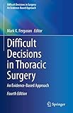 Difficult Decisions in Thoracic Surgery: An Evidence-Based Approach (Difficult Decisions in Surgery: An Evidence-Based Approach)