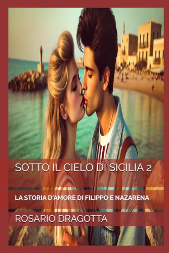 SOTTO IL CIELO DI SICILIA 2: LA STORIA D'AMORE DI FILIPPO E NAZARENA ("Storie che Scaldano il Cuore") (Italian Edition)