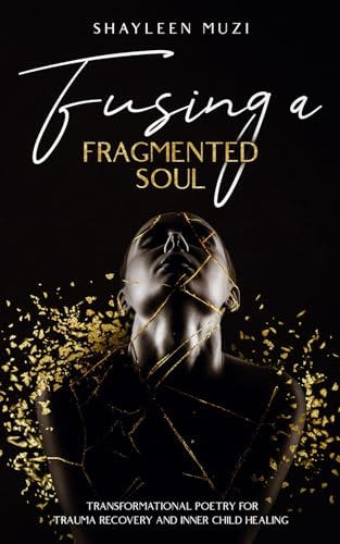 Fusing a Fragmented Soul: Transformational Poetry for Trauma Recovery and Inner Child Healing