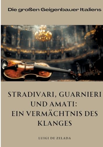 Stradivari, Guarnieri und Amati: Ein Vermächtnis des Klanges: Die großen Geigenbauer Italiens