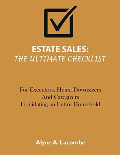 Estate Sales: The Ultimate Checklist: For Executor, Heirs, Downsizers and Caregivers Liquidating an Entire Household