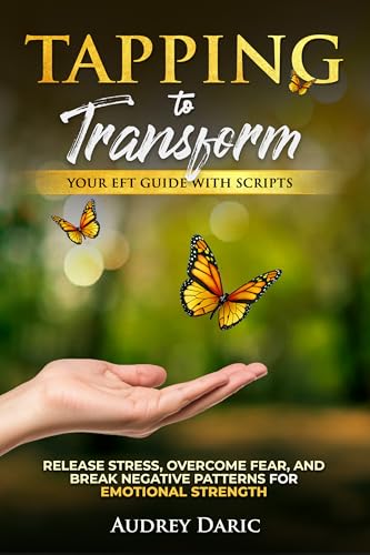 Tapping to Transform: Your EFT Guide with Scripts to Release Stress, Overcome Fear, and Break Negative Patterns for Emotional Strength (English Edition)