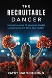 The Recruitable Dancer: The Essential Guide to Navigating College Admissions and the Dance Team Journey