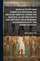 Moslem Egypt and Christian Abyssinia; or, Military Service Under the Khedive, in his Provinces and Beyond Their Borders, as Experienced by the American Staff 1024287416 Book Cover
