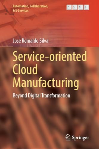 Service-Oriented Cloud Manufacturing: Beyond Digital Transformation (Automation, Collaboration, & E-Services, 18)