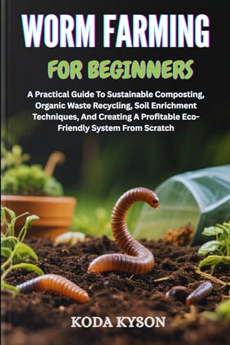 WORM FARMING FOR BEGINNERS: A Practical Guide To Sustainable Composting,