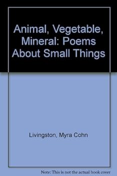 Animal, Vegetable, Mineral: Poems About Small Things