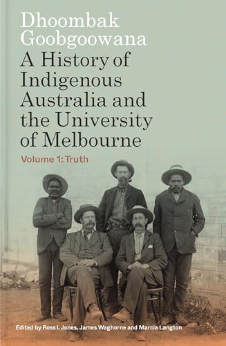 Dhoombak Goobgoowana: A History of Indigenous Australia and the University of Melbourne - Volume 1: Truth