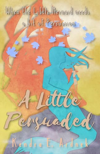 A Little Persuaded: The Little Mermaid needs a bit of Persuasion (The Austen Fairy Tales)