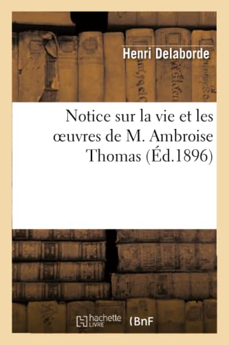 Notice sur la vie et les oeuvres de M. Ambroise Thomas: lue dans la séance publique annuelle: du 31 octobre 1896 (Arts) (French Edition)