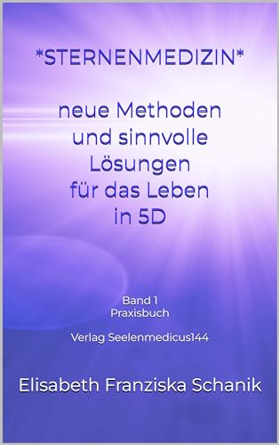 Sternenmedizin - neue Methoden und sinnvolle Lösungen für das Leben in 5D: Wir kommen alle von den Sternen - Praxische Anwendungen (Fachbücher für Sternenmedizin - Frequenzbücher 1) (German Edition)