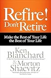 Refire! Don't Retire: Make the Rest of Your Life the Best of Your Life