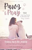 Pawz and Pray: Finding Joy in the Journey with God, Family, and Furry Friends! 130 Inspiring Stories and Devotions for Dog Lovers